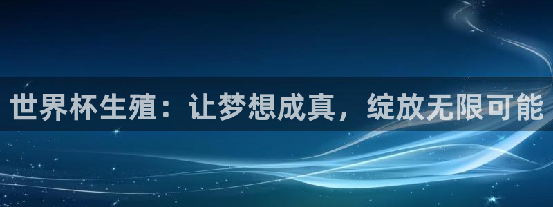 2026年世界杯直播平台：世界杯生殖：让梦想成真，绽放无限可能
