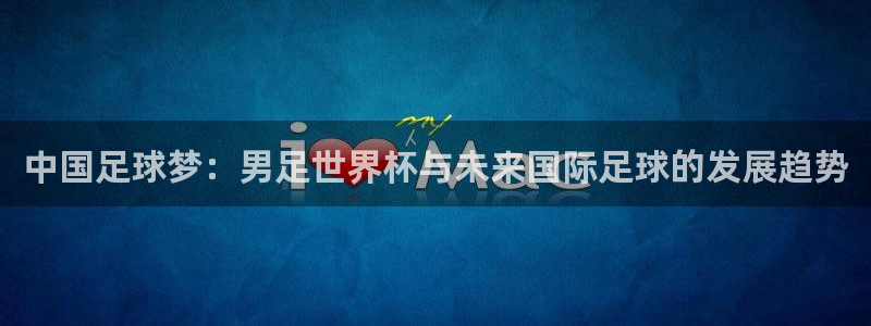 2026年世界杯时间表：中国足球梦：男足世界杯与未来国际足球的发展趋势